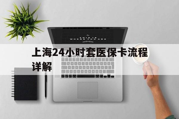 江山最新上海24小时套医保卡流程详解方法分析(最方便真实的江山上海急用钱套医保卡方法)