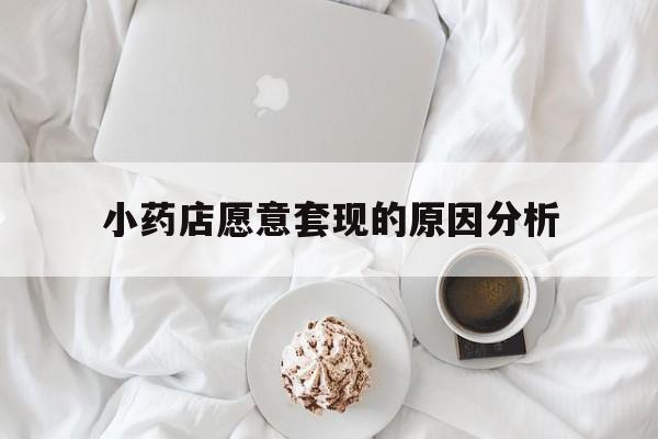 江山最新小药店愿意套现的原因分析方法分析(最方便真实的江山小药店愿意套现的原因分析怎么写方法)