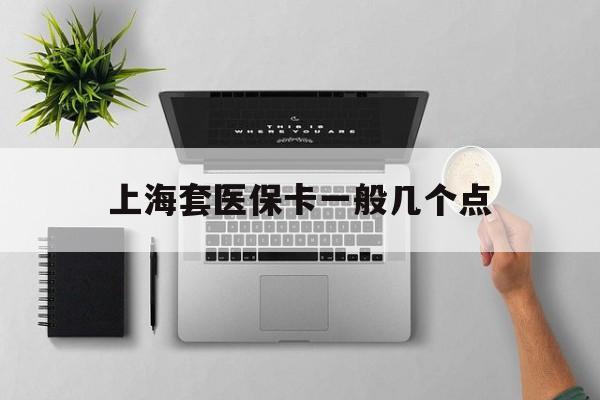 江山最新上海套医保卡一般几个点方法分析(最方便真实的江山上海医保卡套取现金操作2020方法)
