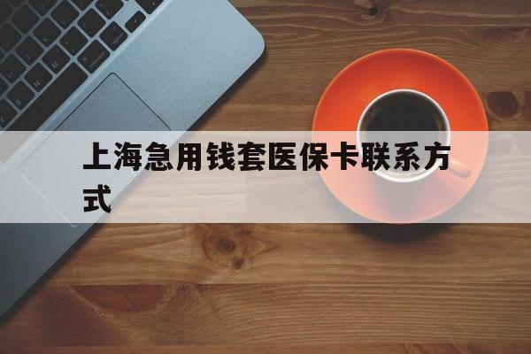 江山最新上海急用钱套医保卡联系方式方法分析(最方便真实的江山上海医保卡能套现的地方吗电话方法)