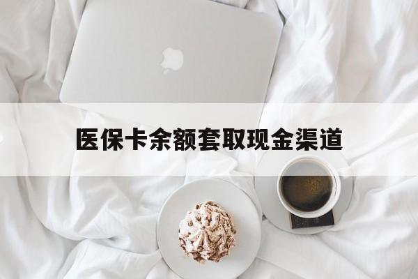 江山最新医保卡余额套取现金渠道方法分析(最方便真实的江山医保卡余额套取现金渠道有哪些方法)