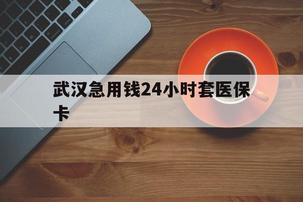 江山最新武汉急用钱24小时套医保卡方法分析(最方便真实的江山急用钱24小时套医保中介方法)