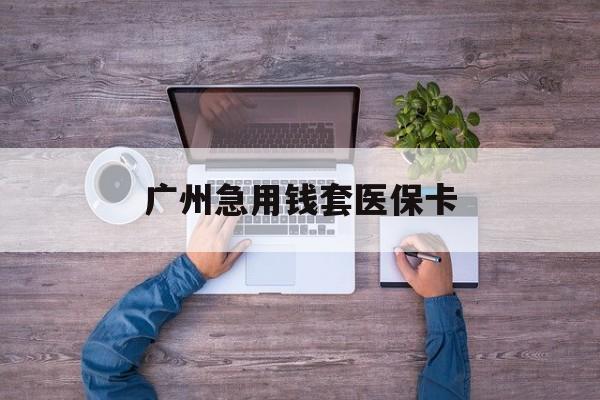 江山最新广州急用钱套医保卡方法分析(最方便真实的江山广州医保卡套取现金哪里有方法)