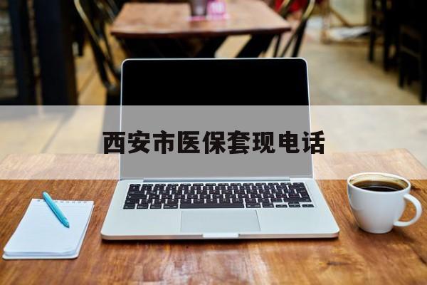 江山最新西安市医保套现电话方法分析(最方便真实的江山西安市医保套现电话查询方法)