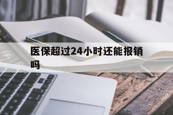 江山最新医保超过24小时还能报销吗方法分析(最方便真实的江山住院医保超过24小时方法)