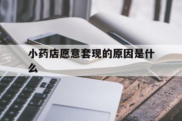 江山最新小药店愿意套现的原因是什么方法分析(最方便真实的江山小药店愿意套现的原因是什么呢方法)