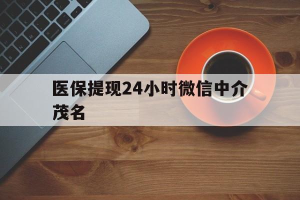 江山医保提现24小时微信中介茂名的简单介绍