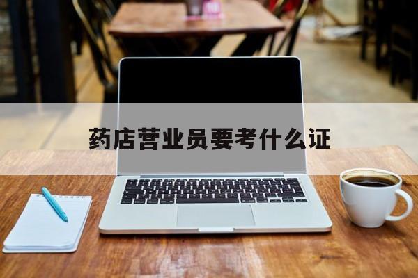 江山最新药店营业员要考什么证方法分析(最方便真实的江山药店营业员要考什么证书方法)