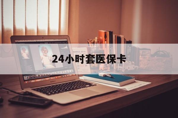 江山最新24小时套医保卡方法分析(最方便真实的江山24小时套医保卡成都方法)
