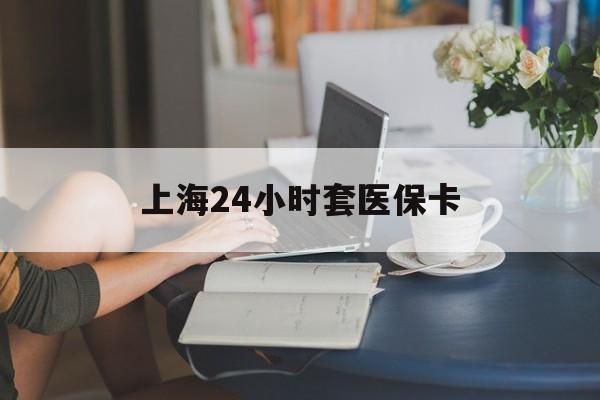 江山最新上海24小时套医保卡方法分析(最方便真实的江山上海医保卡套取现金操作2020方法)